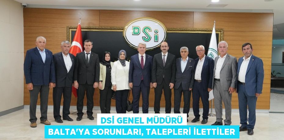 DSİ Genel Müdürü Balta’ya sorunları, talepleri ilettiler