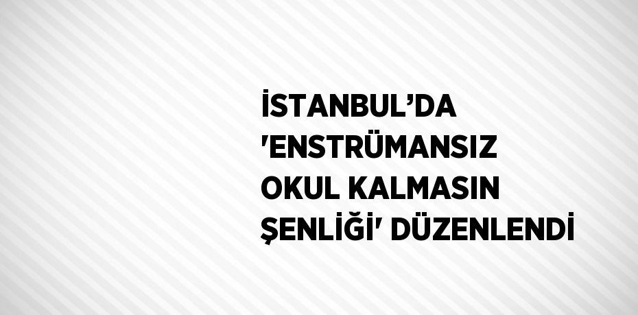 İSTANBUL’DA 'ENSTRÜMANSIZ OKUL KALMASIN ŞENLİĞİ' DÜZENLENDİ