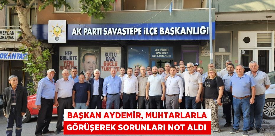 Başkan Aydemir, muhtarlarla görüşerek sorunları not aldı