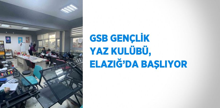 GSB GENÇLİK YAZ KULÜBÜ, ELAZIĞ’DA BAŞLIYOR