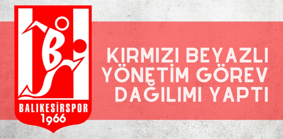 KIRMIZI BEYAZLI YÖNETİM GÖREV DAĞILIMI YAPTI