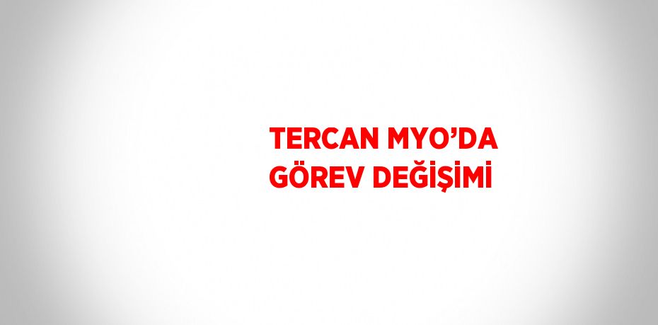 TERCAN MYO’DA GÖREV DEĞİŞİMİ