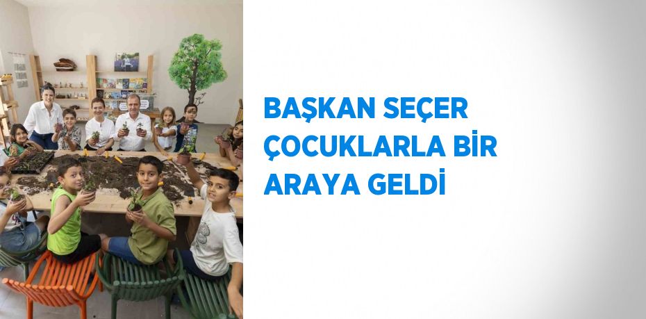BAŞKAN SEÇER ÇOCUKLARLA BİR ARAYA GELDİ