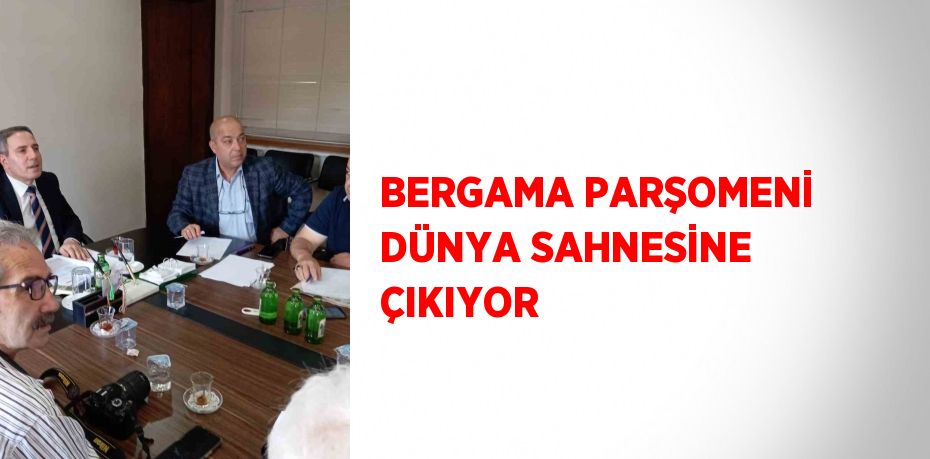 BERGAMA PARŞOMENİ DÜNYA SAHNESİNE ÇIKIYOR