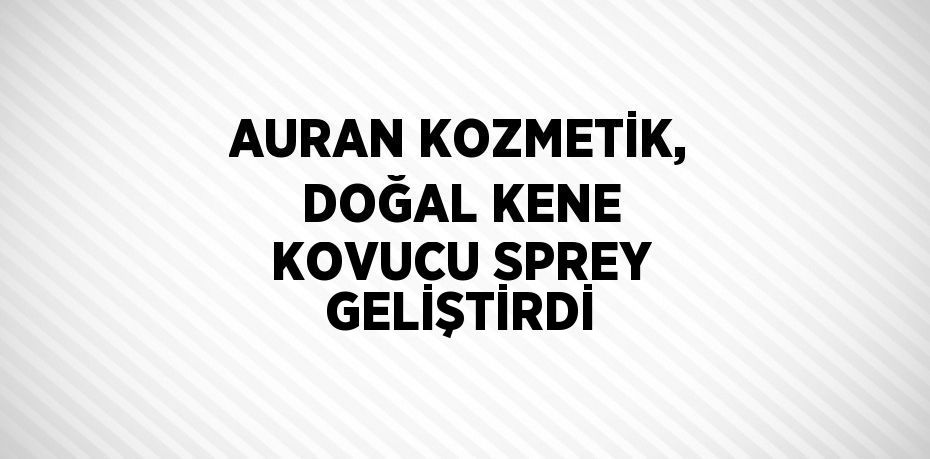 AURAN KOZMETİK, DOĞAL KENE KOVUCU SPREY GELİŞTİRDİ