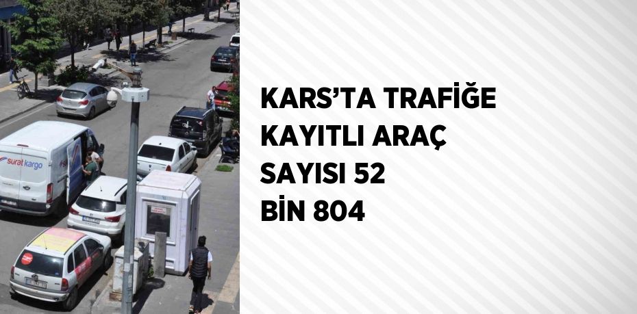 KARS’TA TRAFİĞE KAYITLI ARAÇ SAYISI 52 BİN 804
