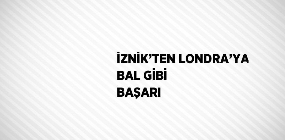 İZNİK’TEN LONDRA’YA BAL GİBİ BAŞARI