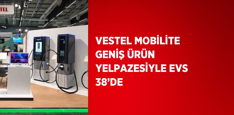 VESTEL MOBİLİTE GENİŞ ÜRÜN YELPAZESİYLE EVS 38’DE