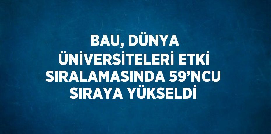 BAU, DÜNYA ÜNİVERSİTELERİ ETKİ SIRALAMASINDA 59’NCU SIRAYA YÜKSELDİ