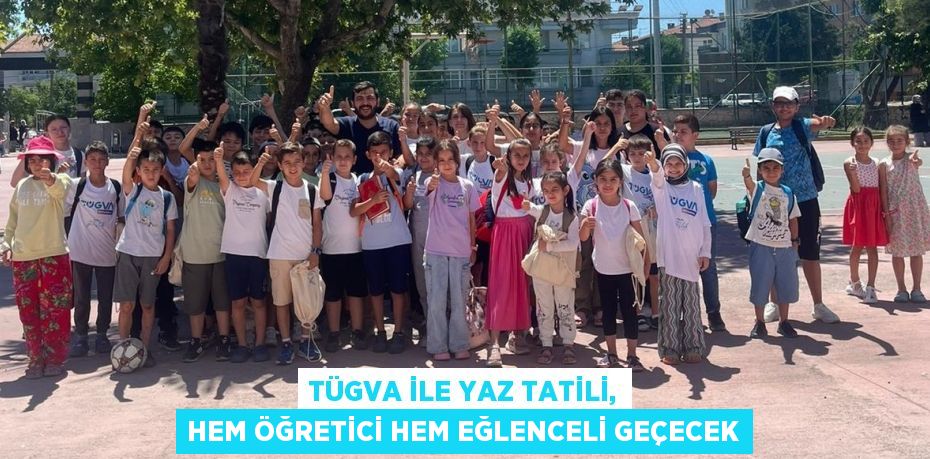 TÜGVA ile yaz tatili, hem öğretici hem eğlenceli geçecek