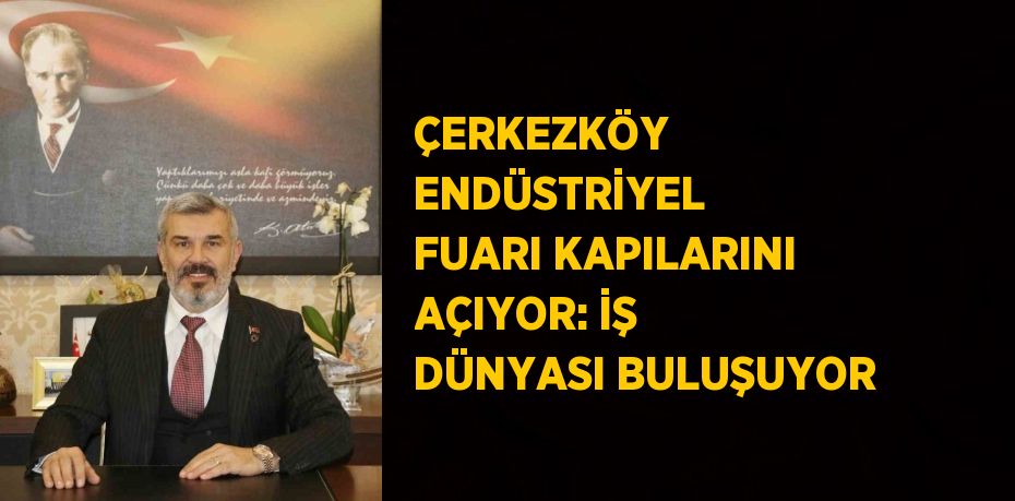 ÇERKEZKÖY ENDÜSTRİYEL FUARI KAPILARINI AÇIYOR: İŞ DÜNYASI BULUŞUYOR