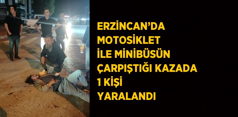 ERZİNCAN’DA MOTOSİKLET İLE MİNİBÜSÜN ÇARPIŞTIĞI KAZADA 1 KİŞİ YARALANDI