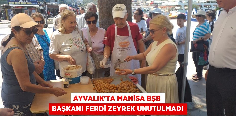 AYVALIK’TA MANİSA BŞB BAŞKANI FERDİ ZEYREK UNUTULMADI