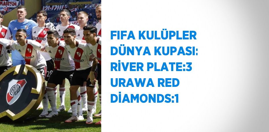 FIFA KULÜPLER DÜNYA KUPASI: RİVER PLATE:3 URAWA RED DİAMONDS:1