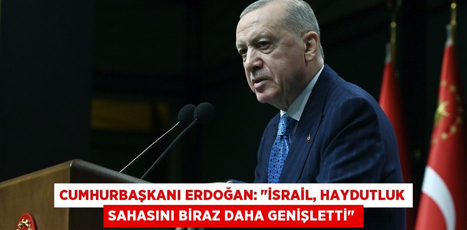 Cumhurbaşkanı Erdoğan: "İsrail, haydutluk sahasını biraz daha genişletti"