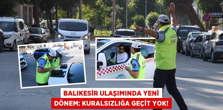 Balıkesir Ulaşımında Yeni Dönem: Kuralsızlığa Geçit Yok!