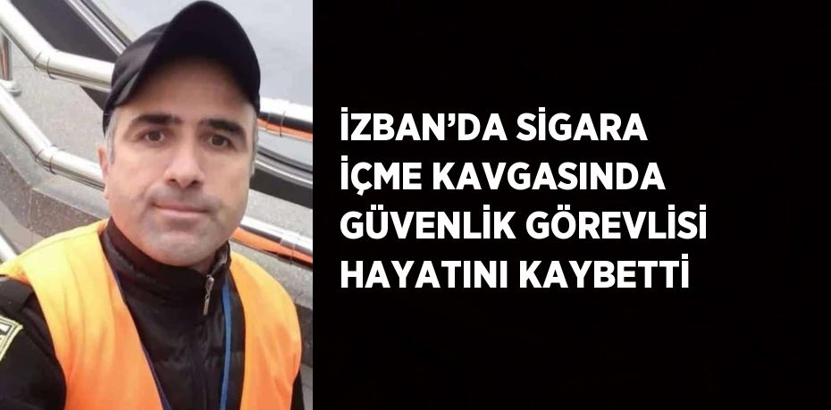 İZBAN’DA SİGARA İÇME KAVGASINDA GÜVENLİK GÖREVLİSİ HAYATINI KAYBETTİ