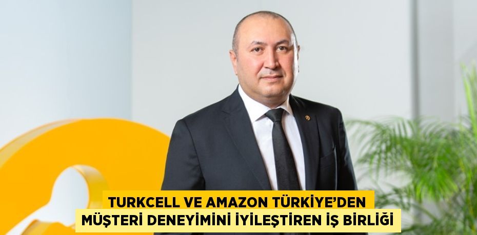 TURKCELL VE AMAZON TÜRKİYE’DEN MÜŞTERİ DENEYİMİNİ İYİLEŞTİREN İŞ BİRLİĞİ
