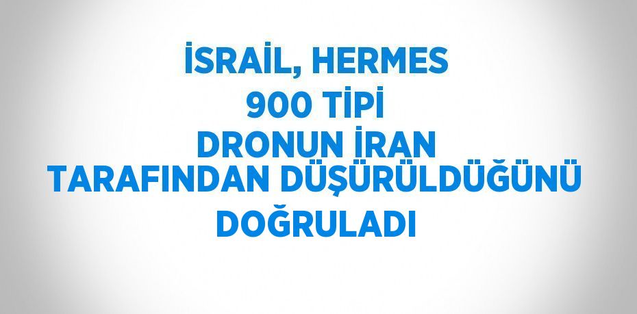 İSRAİL, HERMES 900 TİPİ DRONUN İRAN TARAFINDAN DÜŞÜRÜLDÜĞÜNÜ DOĞRULADI