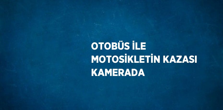 OTOBÜS İLE MOTOSİKLETİN KAZASI KAMERADA