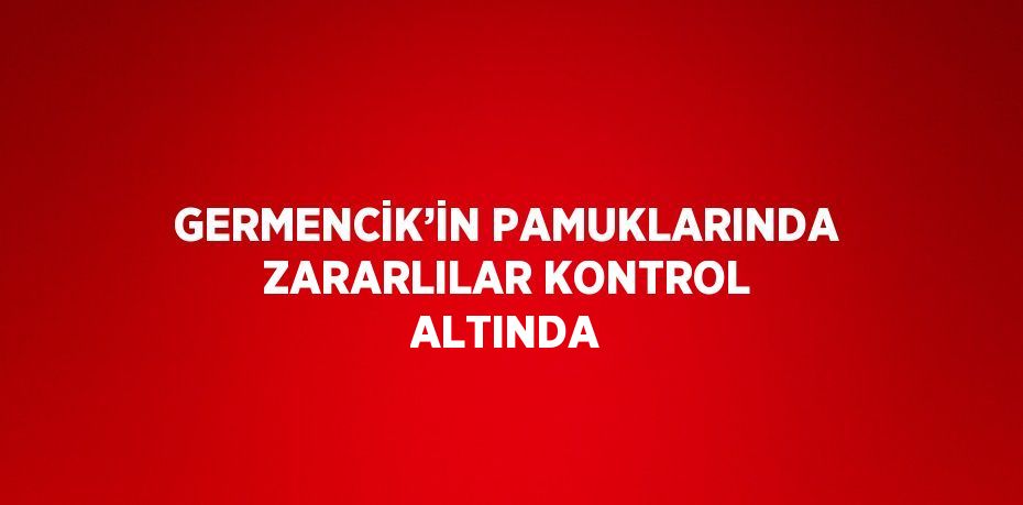 GERMENCİK’İN PAMUKLARINDA ZARARLILAR KONTROL ALTINDA