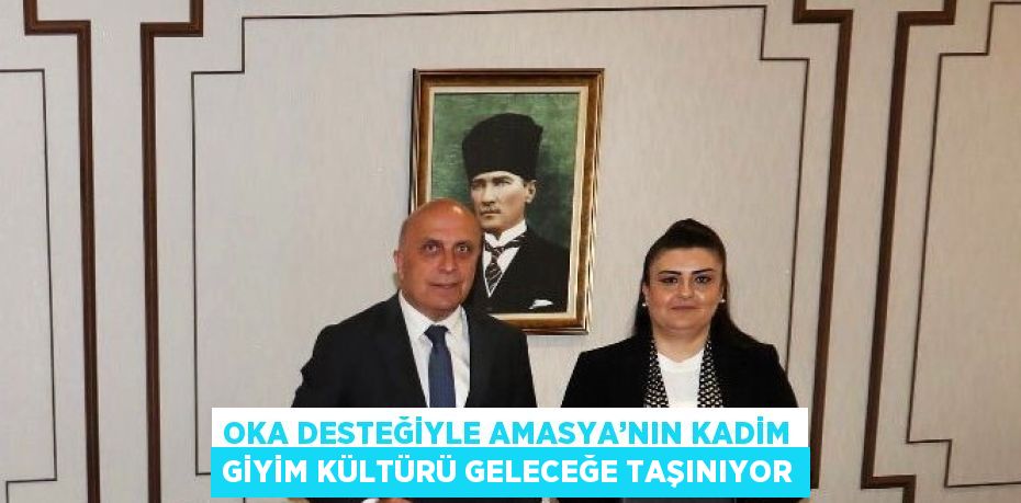 OKA DESTEĞİYLE AMASYA’NIN KADİM GİYİM KÜLTÜRÜ GELECEĞE TAŞINIYOR