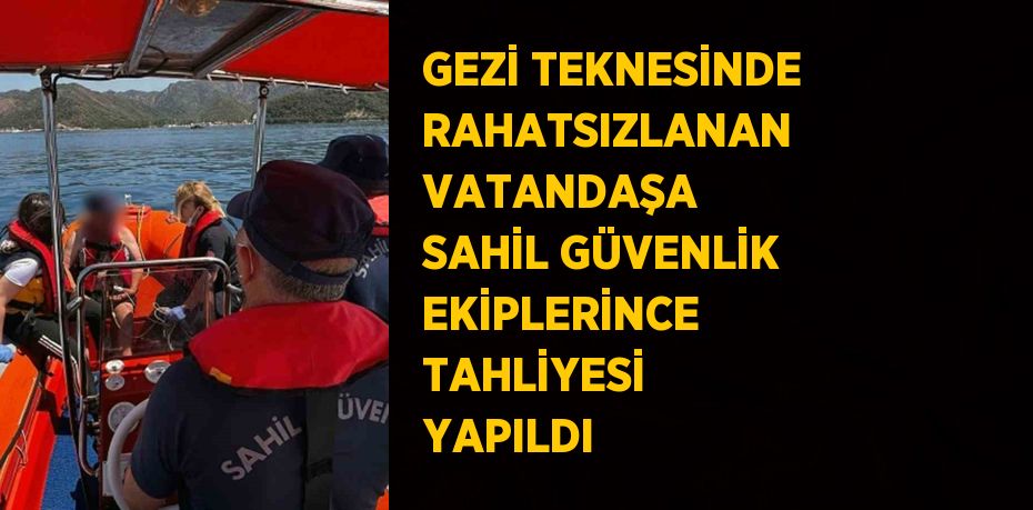 GEZİ TEKNESİNDE RAHATSIZLANAN VATANDAŞA SAHİL GÜVENLİK EKİPLERİNCE TAHLİYESİ YAPILDI
