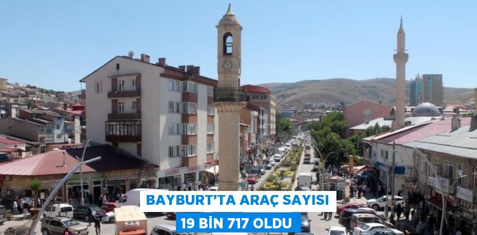 BAYBURT’TA ARAÇ SAYISI 19 BİN 717 OLDU