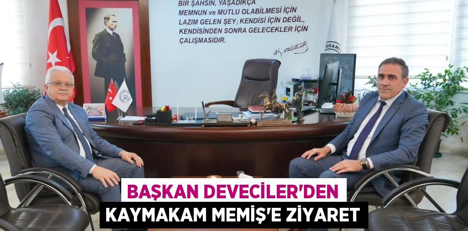 BAŞKAN DEVECİLER'DEN KAYMAKAM MEMİŞ'E ZİYARET