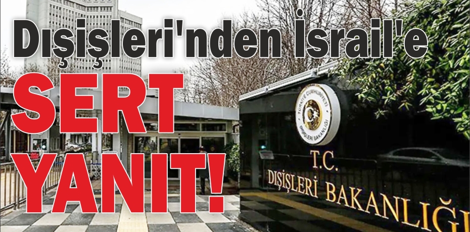 Dışişleri'nden İsrail'e sert yanıt!