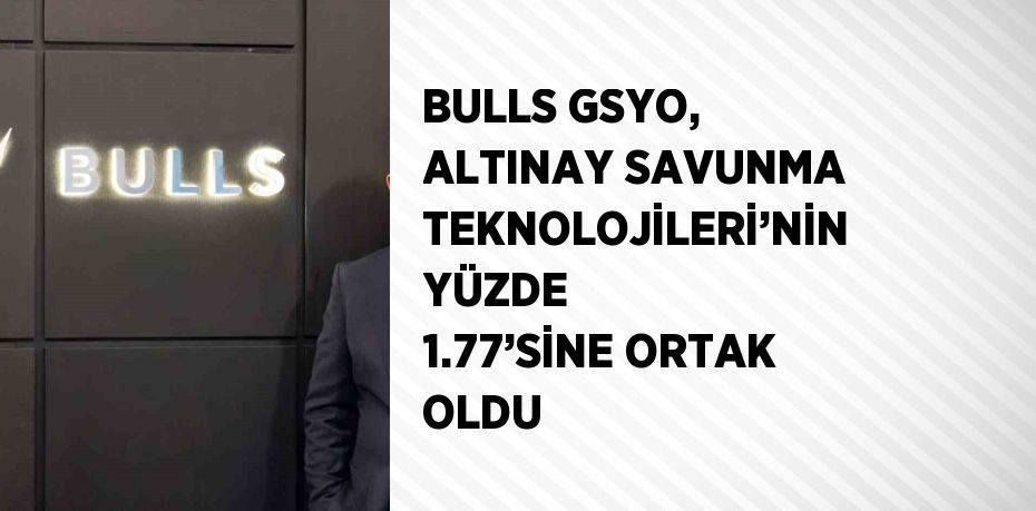 BULLS GSYO, ALTINAY SAVUNMA TEKNOLOJİLERİ’NİN YÜZDE 1.77’SİNE ORTAK OLDU