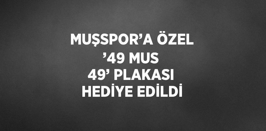 MUŞSPOR’A ÖZEL ’49 MUS 49’ PLAKASI HEDİYE EDİLDİ