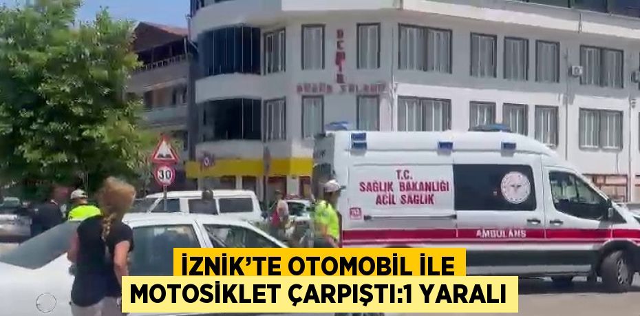 İZNİK’TE OTOMOBİL İLE MOTOSİKLET ÇARPIŞTI:1 YARALI