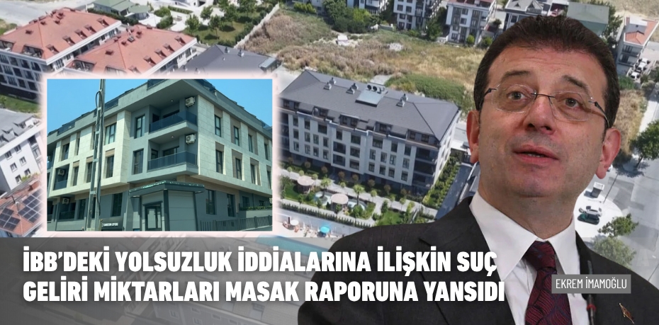 İBB’deki yolsuzluk iddialarına ilişkin suç geliri miktarları MASAK raporuna yansıdı