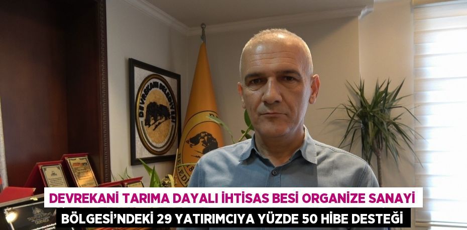 DEVREKANİ TARIMA DAYALI İHTİSAS BESİ ORGANİZE SANAYİ BÖLGESİ’NDEKİ 29 YATIRIMCIYA YÜZDE 50 HİBE DESTEĞİ