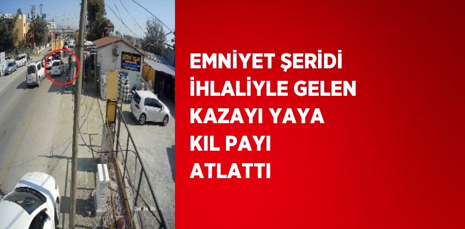 EMNİYET ŞERİDİ İHLALİYLE GELEN KAZAYI YAYA KIL PAYI ATLATTI