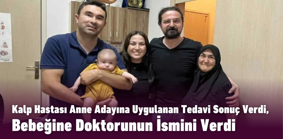 Kalp Hastası Anne Adayına Uygulanan Tedavi Sonuç Verdi, Bebeğine Doktorunun İsmini Verdi