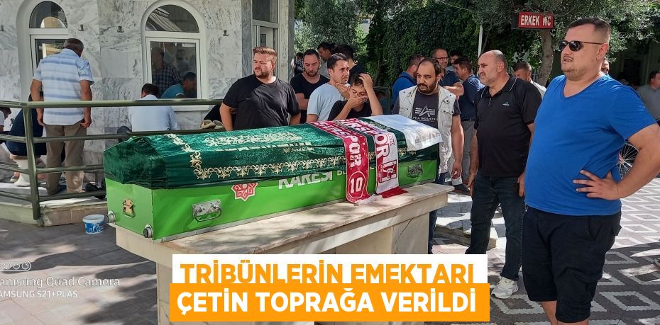 TRİBÜNLERİN EMEKTARI ÇETİN TOPRAĞA VERİLDİ