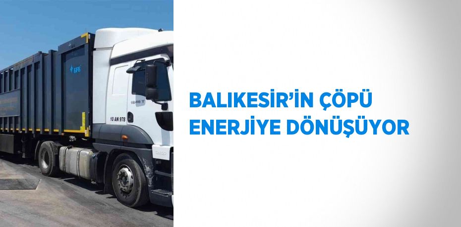 BALIKESİR’İN ÇÖPÜ ENERJİYE DÖNÜŞÜYOR