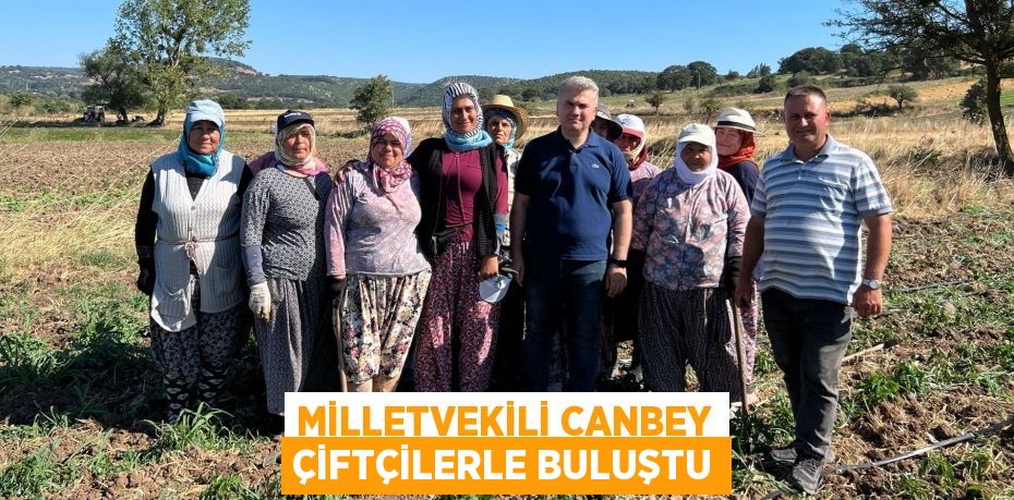 MİLLETVEKİLİ CANBEY ÇİFTÇİLERLE BULUŞTU