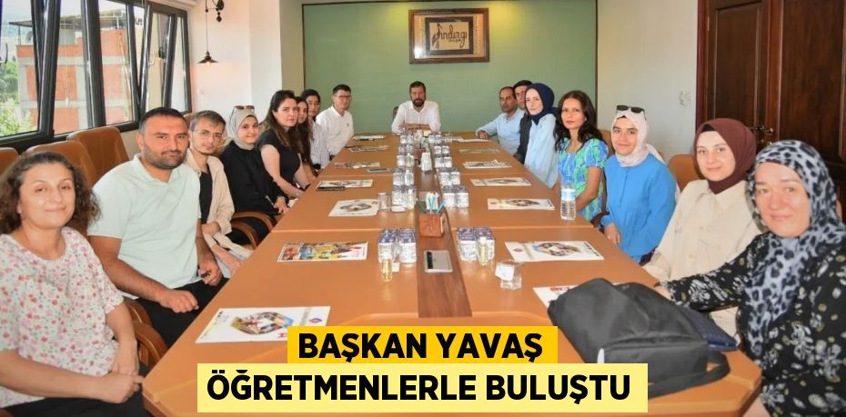 BAŞKAN YAVAŞ ÖĞRETMENLERLE BULUŞTU