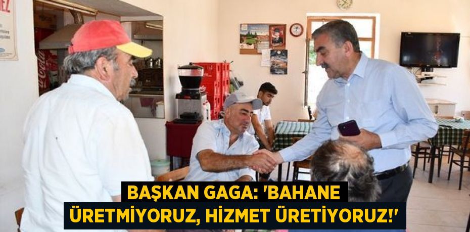 BAŞKAN GAGA: “BAHANE ÜRETMİYORUZ, HİZMET ÜRETİYORUZ!”