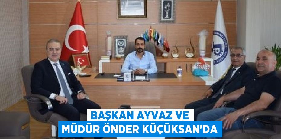 BAŞKAN AYVAZ VE MÜDÜR ÖNDER KÜÇÜKSAN’DA