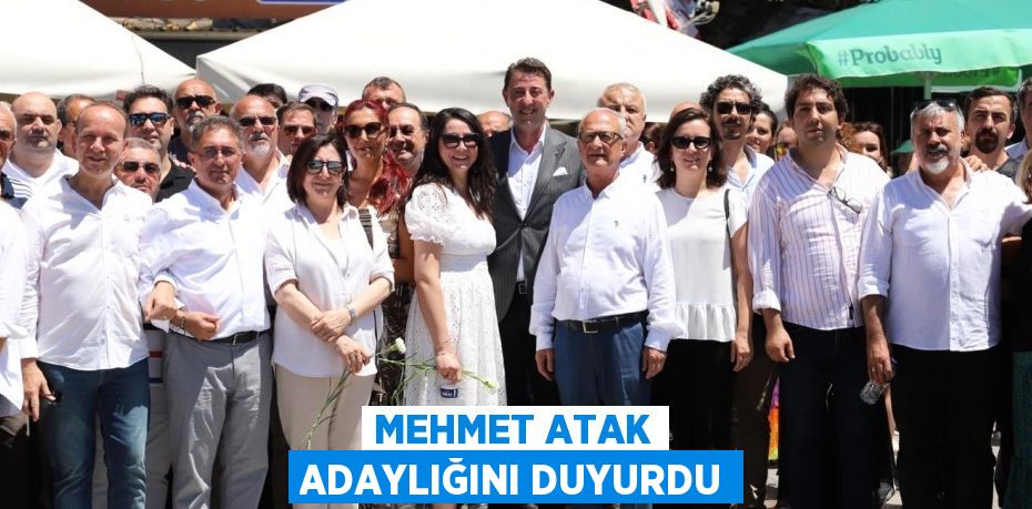 MEHMET ATAK ADAYLIĞINI DUYURDU