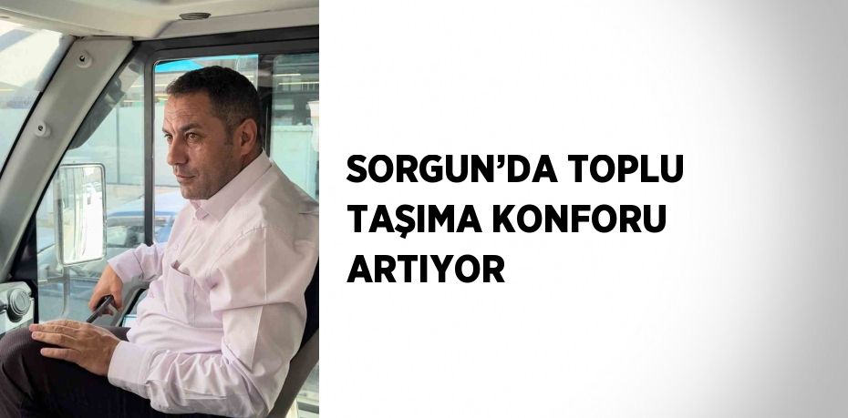 SORGUN’DA TOPLU TAŞIMA KONFORU ARTIYOR