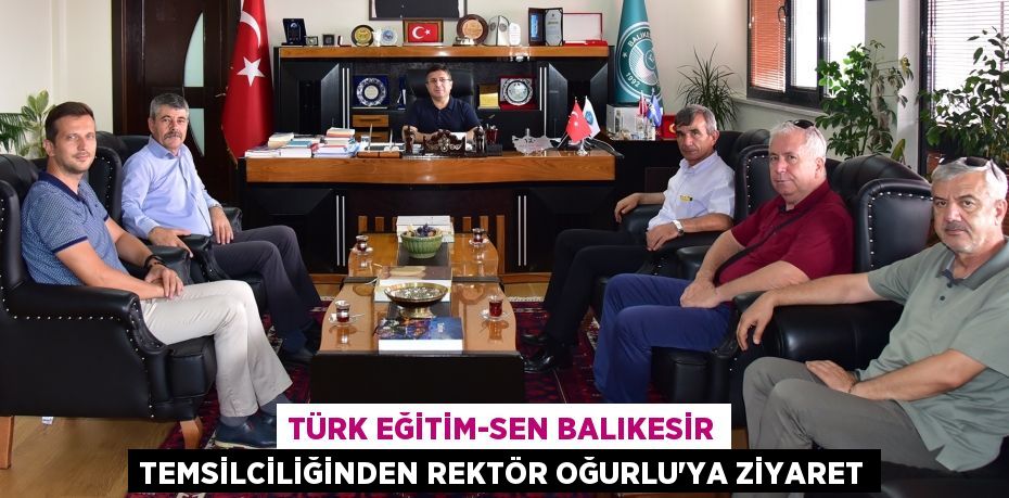 TÜRK EĞİTİM-SEN BALIKESİR TEMSİLCİLİĞİNDEN REKTÖR OĞURLU’YA ZİYARET