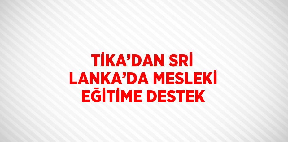 TİKA’DAN SRİ LANKA’DA MESLEKİ EĞİTİME DESTEK