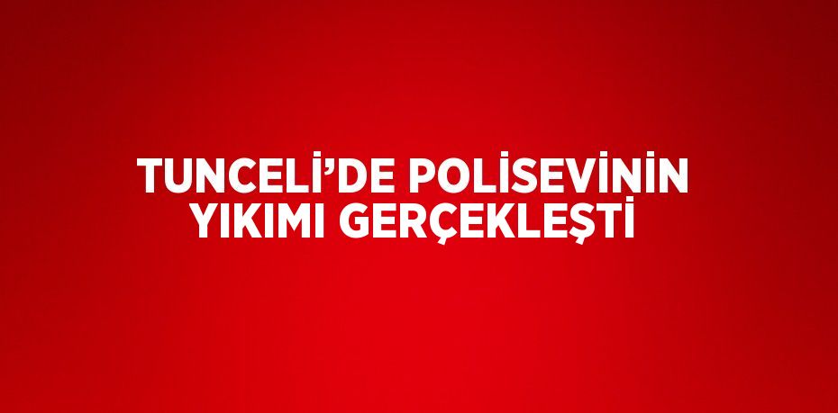 TUNCELİ’DE POLİSEVİNİN YIKIMI GERÇEKLEŞTİ