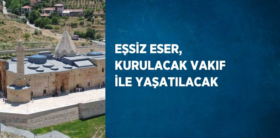 EŞSİZ ESER, KURULACAK VAKIF İLE YAŞATILACAK