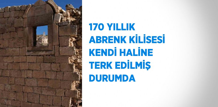 170 YILLIK ABRENK KİLİSESİ KENDİ HALİNE TERK EDİLMİŞ DURUMDA